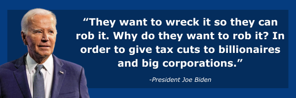 They want to wreck it so they can rob it. Why do they want to rob it? In order to give tax cuts to billionaires and big corporations. -President Biden