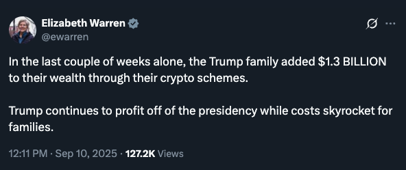 "In the last couple of weeks alone, the Trump family added $1.3 BILLION to their wealth through their crypto schemes. Trump continues to profit off of the presidency while costs skyrocket for families" -Elizabeth Warren