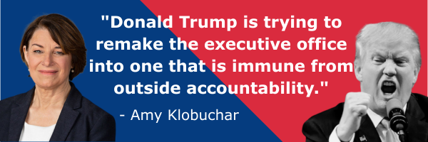 Amy Klobuchar: "Donald Trump is trying to remake the executive office into one that is immune from outside accountability."