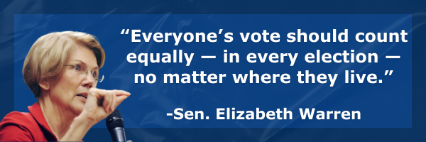 “Everyone’s vote should count equally — in every election — no matter where they live.” - Elizabeth Warren