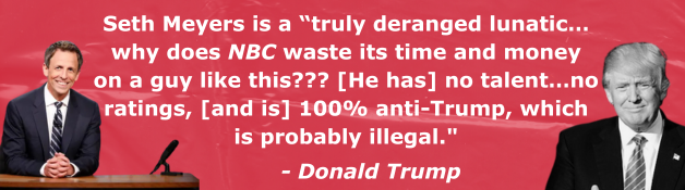 Seth Meyers is a “truly deranged lunatic…why does NBC waste its time and money on a guy like this??? [He has] no talent…no ratings, [and is] 100% anti-Trump, which is probably illegal." - Donald Trump