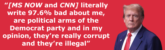 Donald Trump: “[MS NOW and CNN] literally write 97.6% bad about me, are political arms of the Democrat party and in my opinion, they’re really corrupt and they’re illegal”