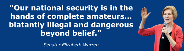 Elizabeth Warren: Our national security is in the hands of complete amateurs…blatantly illegal and dangerous beyond belief.
