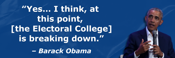 “Yes… I think, at  this point,  [the Electoral College] is breaking down.” - Barack Obama