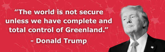 “The world is not secure unless we have complete and total control of Greenland.” - Donald Trump