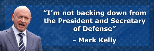 “I’m not backing down from the President and Secretary of Defense” - Mark Kelly