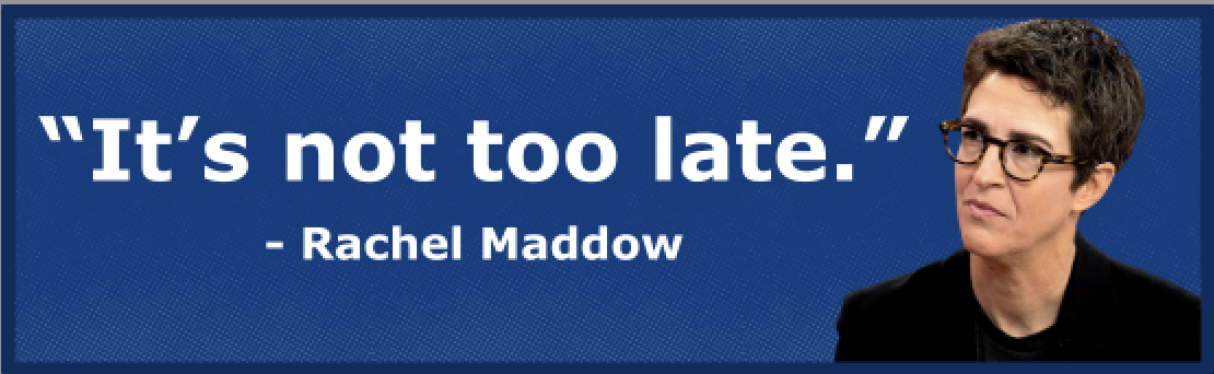 "It's not too late" - Rachel Maddow